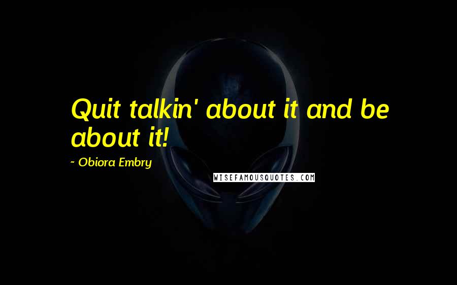 Obiora Embry Quotes: Quit talkin' about it and be about it!