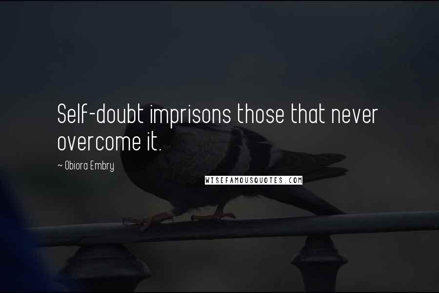 Obiora Embry Quotes: Self-doubt imprisons those that never overcome it.