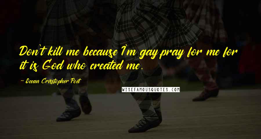 Ocean Crisstopher Poet Quotes: Don't kill me because I'm gay,pray for me for it is God who created me.