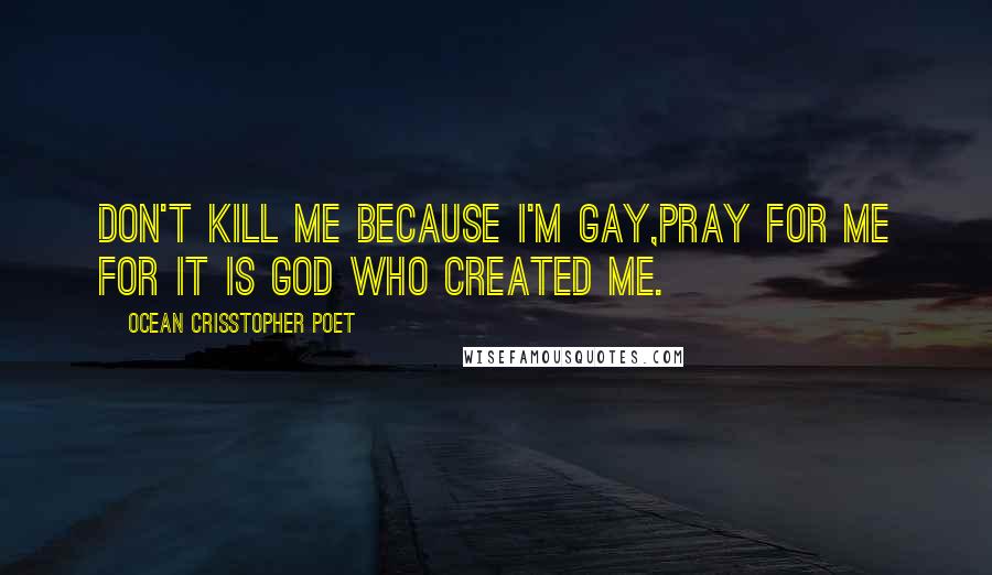 Ocean Crisstopher Poet Quotes: Don't kill me because I'm gay,pray for me for it is God who created me.