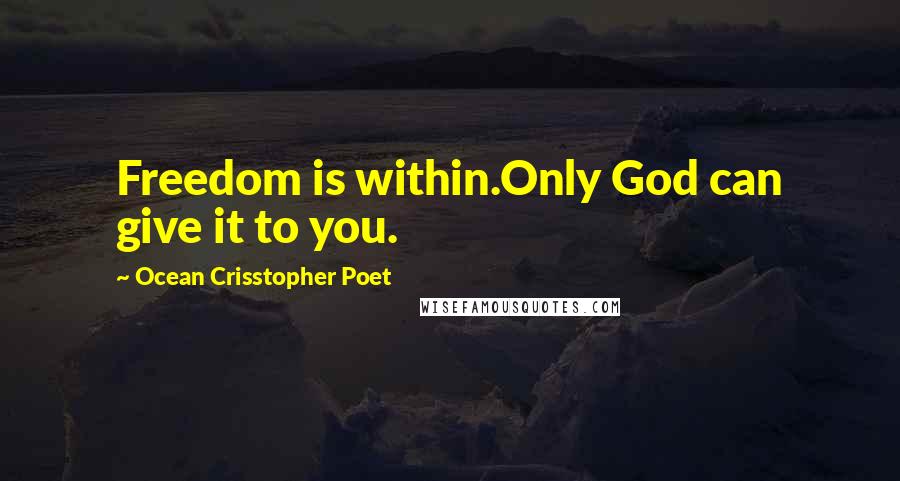 Ocean Crisstopher Poet Quotes: Freedom is within.Only God can give it to you.