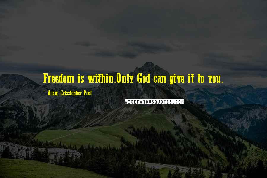 Ocean Crisstopher Poet Quotes: Freedom is within.Only God can give it to you.