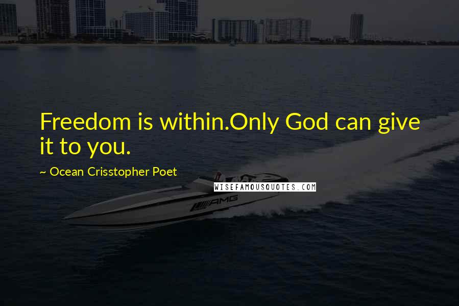 Ocean Crisstopher Poet Quotes: Freedom is within.Only God can give it to you.