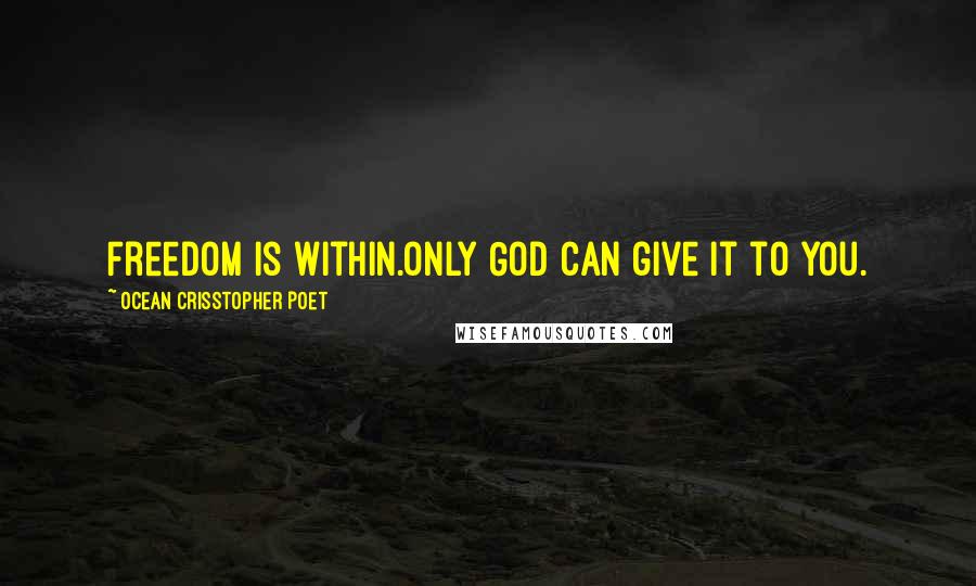 Ocean Crisstopher Poet Quotes: Freedom is within.Only God can give it to you.