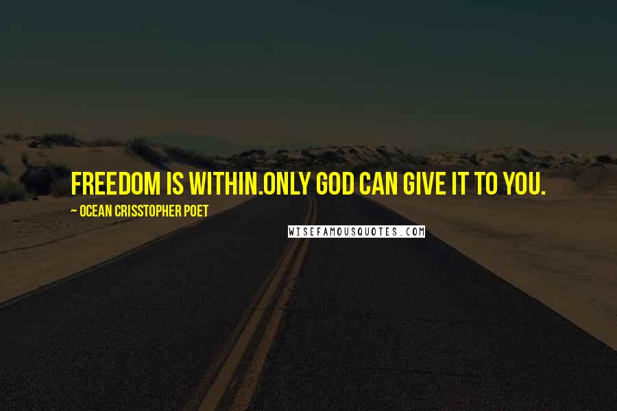 Ocean Crisstopher Poet Quotes: Freedom is within.Only God can give it to you.