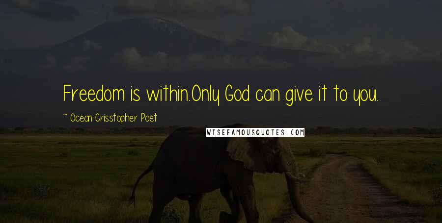 Ocean Crisstopher Poet Quotes: Freedom is within.Only God can give it to you.