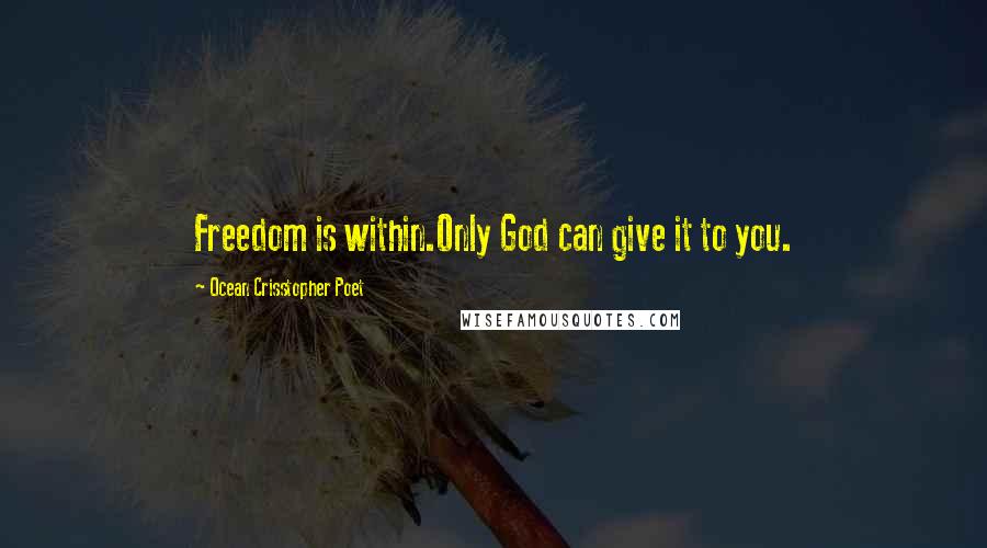 Ocean Crisstopher Poet Quotes: Freedom is within.Only God can give it to you.