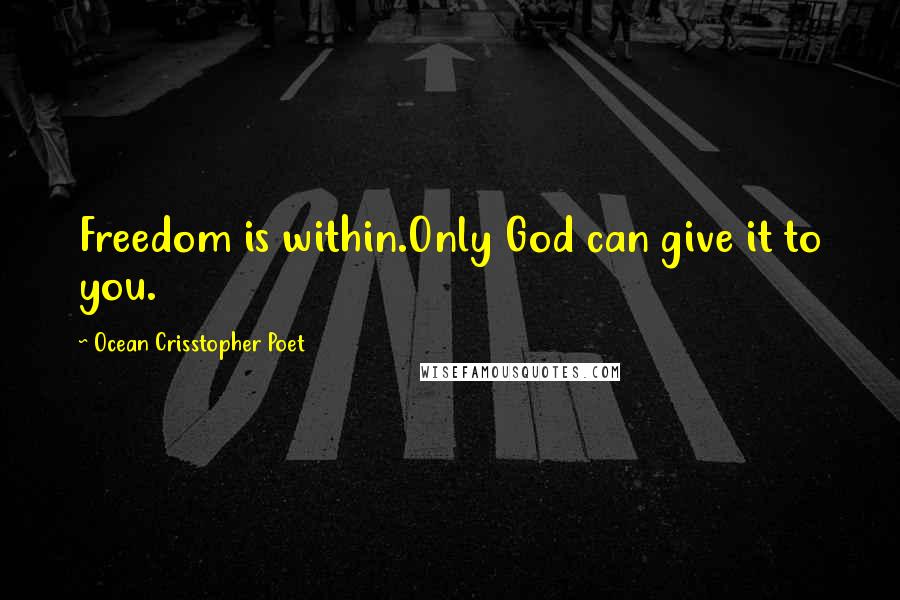 Ocean Crisstopher Poet Quotes: Freedom is within.Only God can give it to you.