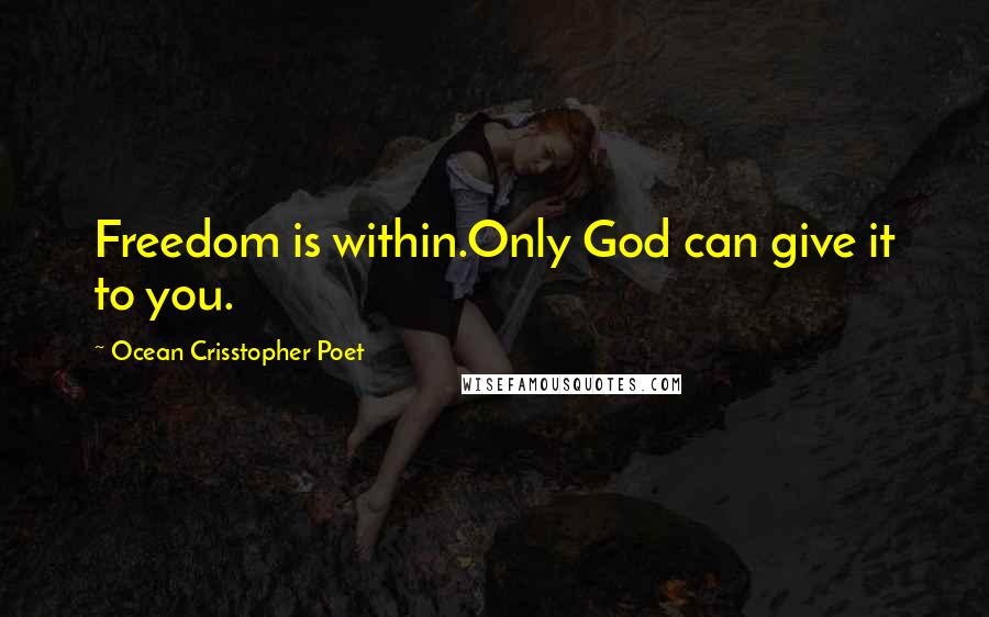 Ocean Crisstopher Poet Quotes: Freedom is within.Only God can give it to you.