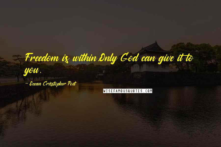 Ocean Crisstopher Poet Quotes: Freedom is within.Only God can give it to you.