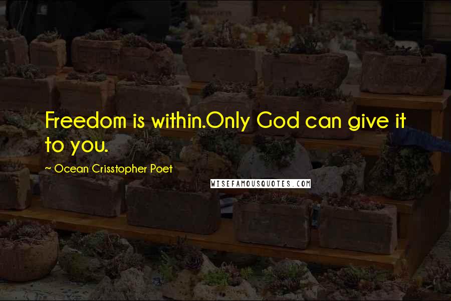 Ocean Crisstopher Poet Quotes: Freedom is within.Only God can give it to you.