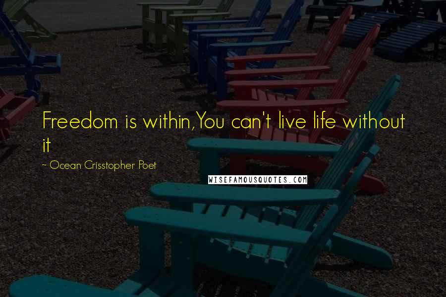 Ocean Crisstopher Poet Quotes: Freedom is within,You can't live life without it