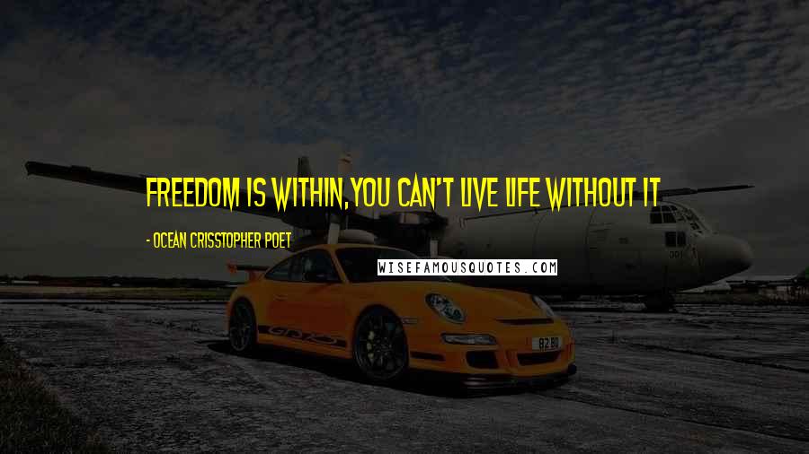 Ocean Crisstopher Poet Quotes: Freedom is within,You can't live life without it