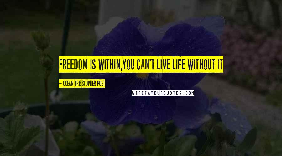 Ocean Crisstopher Poet Quotes: Freedom is within,You can't live life without it