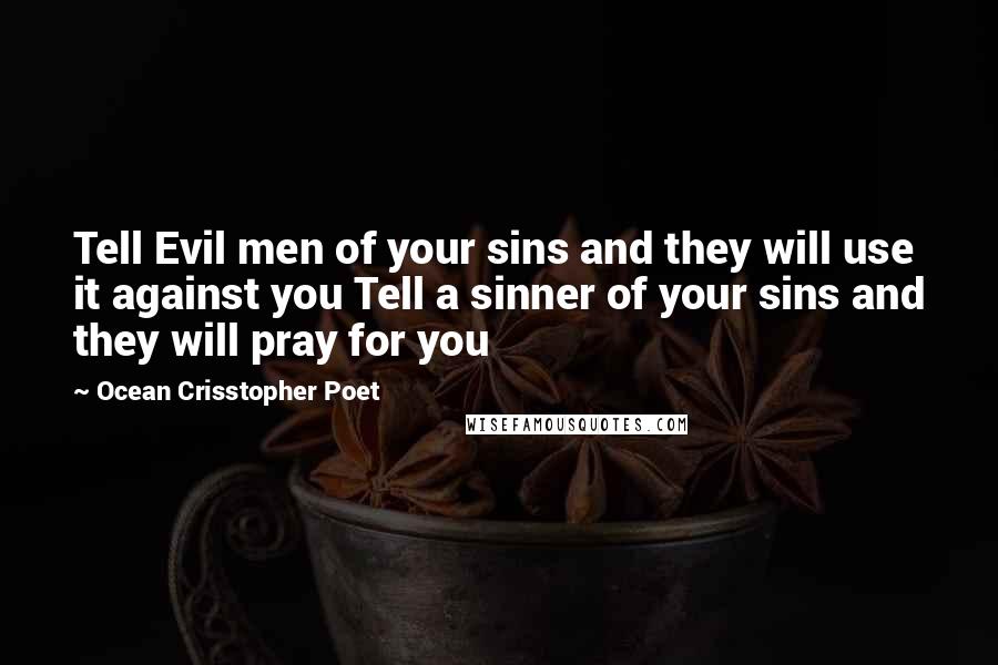 Ocean Crisstopher Poet Quotes: Tell Evil men of your sins and they will use it against you Tell a sinner of your sins and they will pray for you