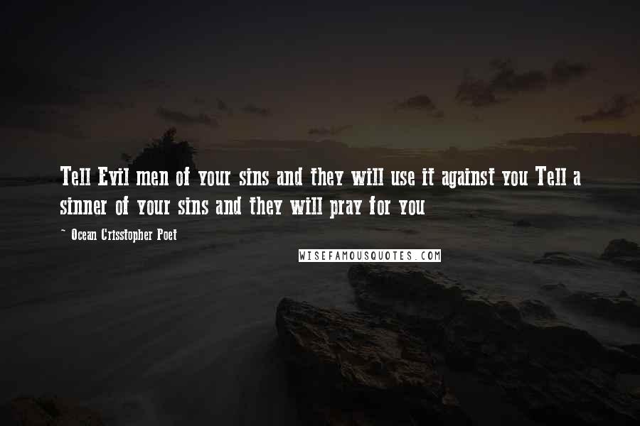 Ocean Crisstopher Poet Quotes: Tell Evil men of your sins and they will use it against you Tell a sinner of your sins and they will pray for you