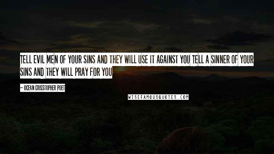 Ocean Crisstopher Poet Quotes: Tell Evil men of your sins and they will use it against you Tell a sinner of your sins and they will pray for you