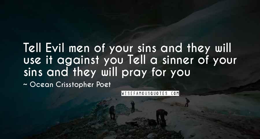 Ocean Crisstopher Poet Quotes: Tell Evil men of your sins and they will use it against you Tell a sinner of your sins and they will pray for you