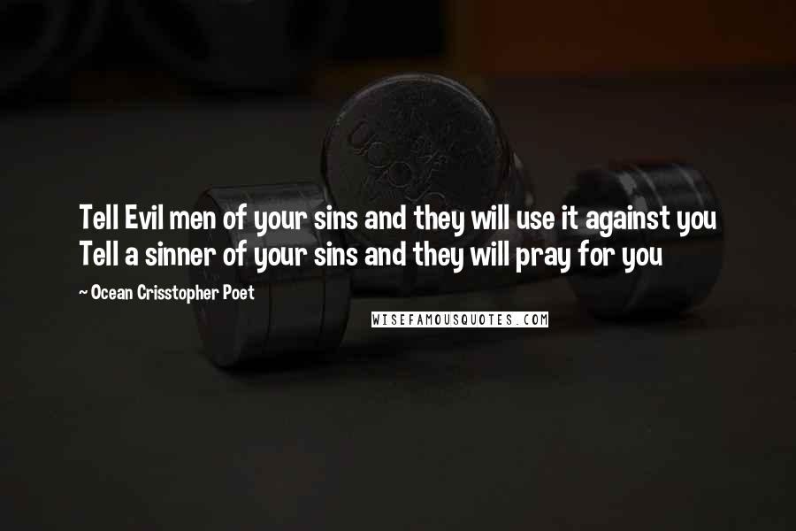 Ocean Crisstopher Poet Quotes: Tell Evil men of your sins and they will use it against you Tell a sinner of your sins and they will pray for you