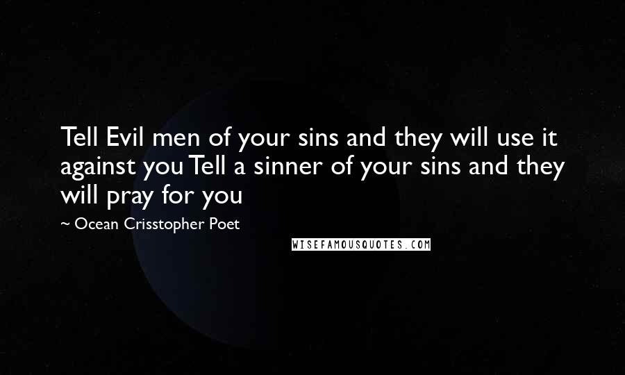 Ocean Crisstopher Poet Quotes: Tell Evil men of your sins and they will use it against you Tell a sinner of your sins and they will pray for you