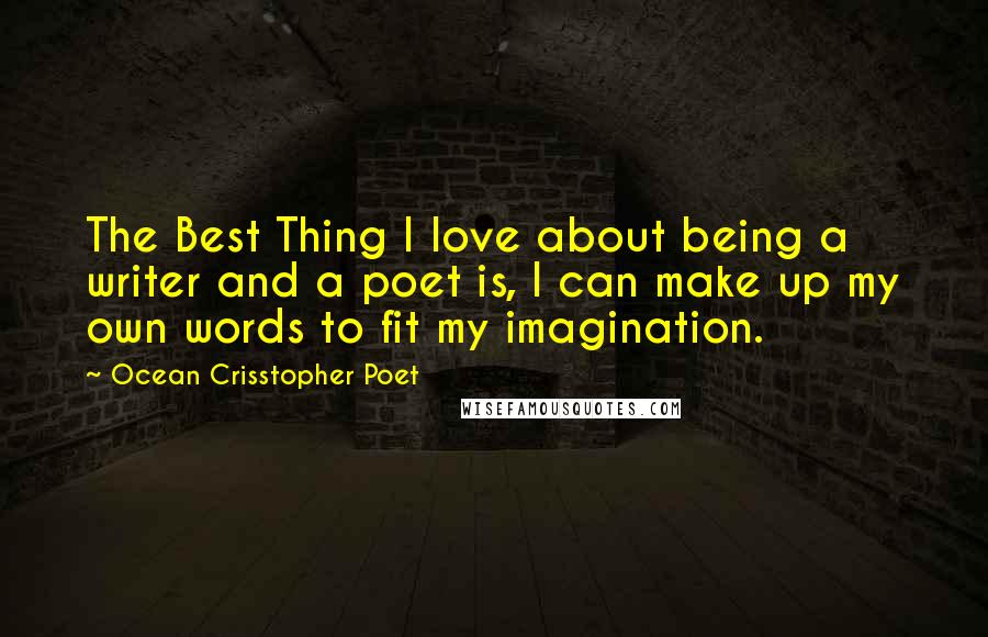 Ocean Crisstopher Poet Quotes: The Best Thing I love about being a writer and a poet is, I can make up my own words to fit my imagination.