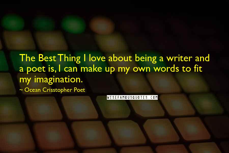 Ocean Crisstopher Poet Quotes: The Best Thing I love about being a writer and a poet is, I can make up my own words to fit my imagination.