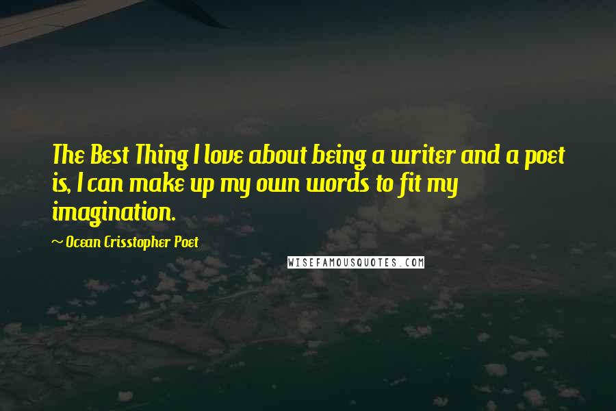 Ocean Crisstopher Poet Quotes: The Best Thing I love about being a writer and a poet is, I can make up my own words to fit my imagination.