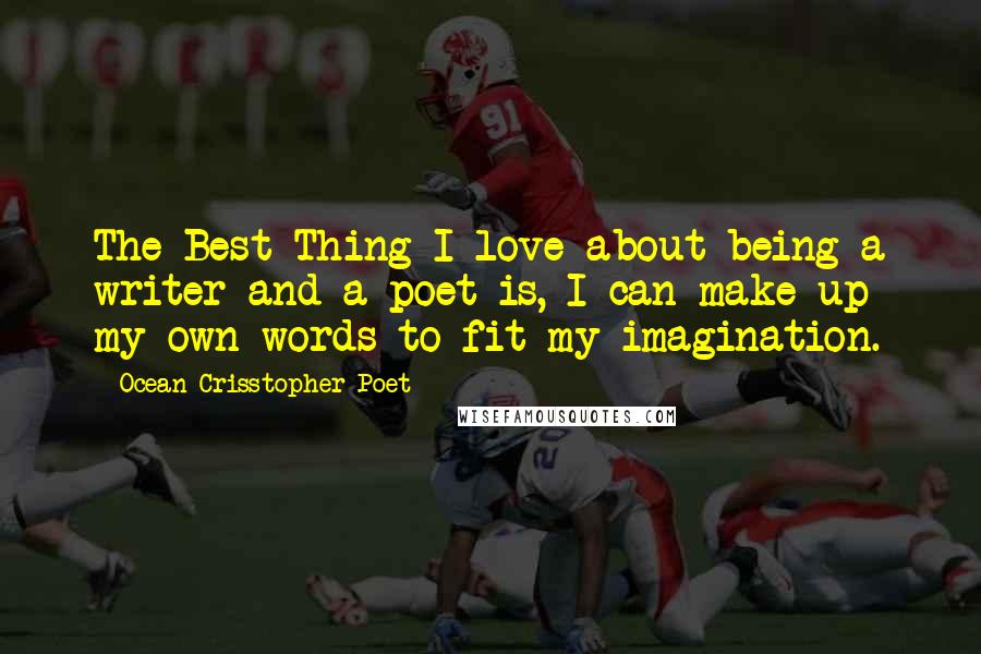 Ocean Crisstopher Poet Quotes: The Best Thing I love about being a writer and a poet is, I can make up my own words to fit my imagination.