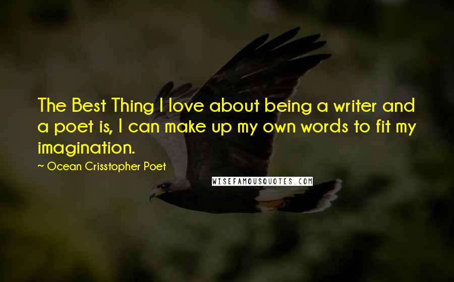 Ocean Crisstopher Poet Quotes: The Best Thing I love about being a writer and a poet is, I can make up my own words to fit my imagination.