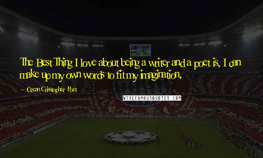 Ocean Crisstopher Poet Quotes: The Best Thing I love about being a writer and a poet is, I can make up my own words to fit my imagination.