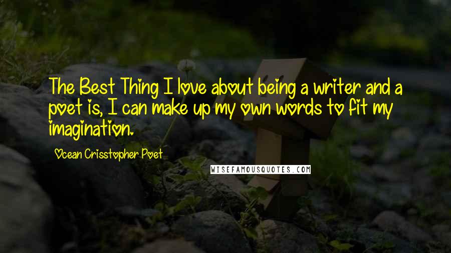 Ocean Crisstopher Poet Quotes: The Best Thing I love about being a writer and a poet is, I can make up my own words to fit my imagination.