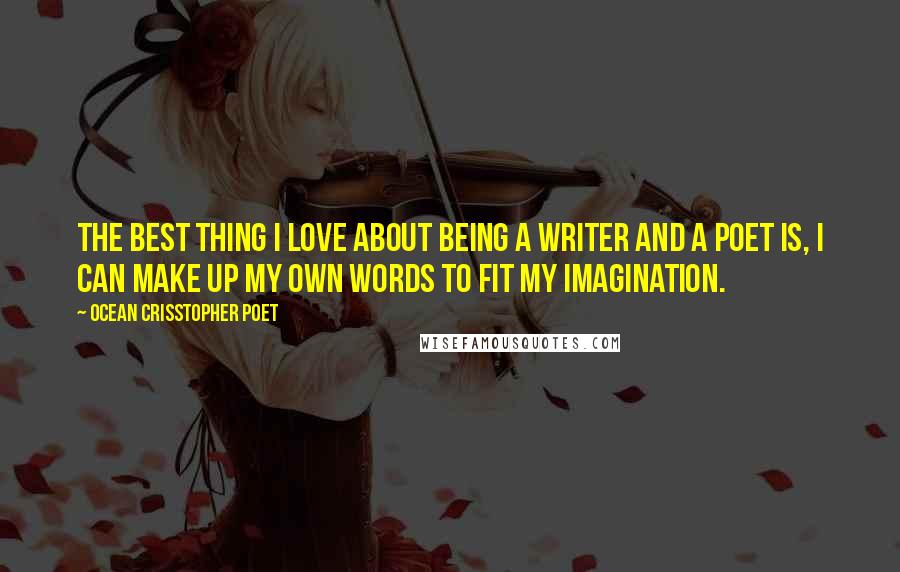 Ocean Crisstopher Poet Quotes: The Best Thing I love about being a writer and a poet is, I can make up my own words to fit my imagination.