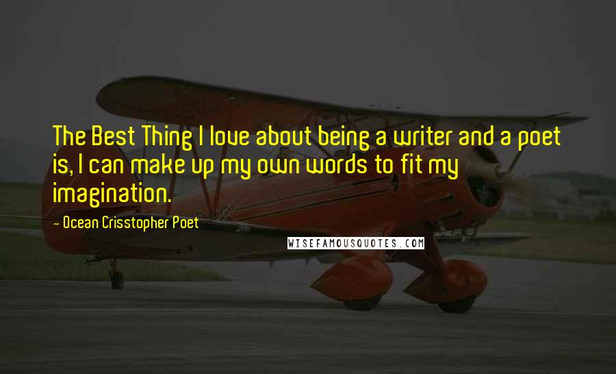 Ocean Crisstopher Poet Quotes: The Best Thing I love about being a writer and a poet is, I can make up my own words to fit my imagination.