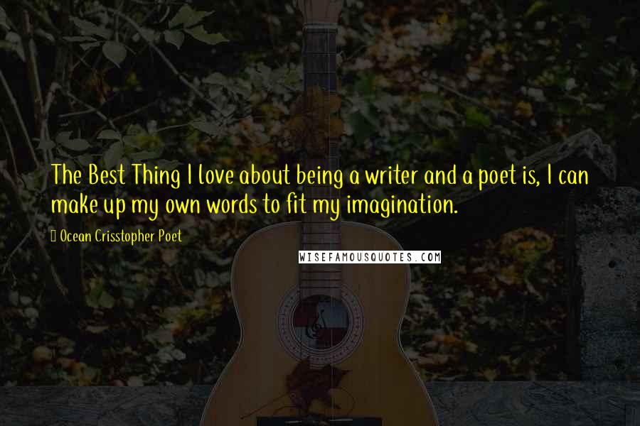 Ocean Crisstopher Poet Quotes: The Best Thing I love about being a writer and a poet is, I can make up my own words to fit my imagination.