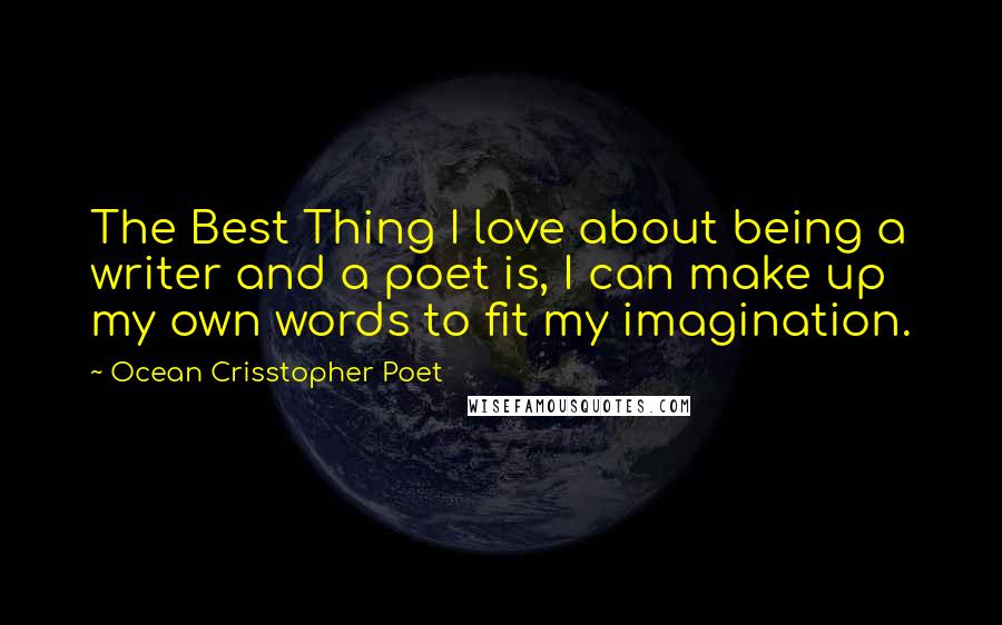 Ocean Crisstopher Poet Quotes: The Best Thing I love about being a writer and a poet is, I can make up my own words to fit my imagination.