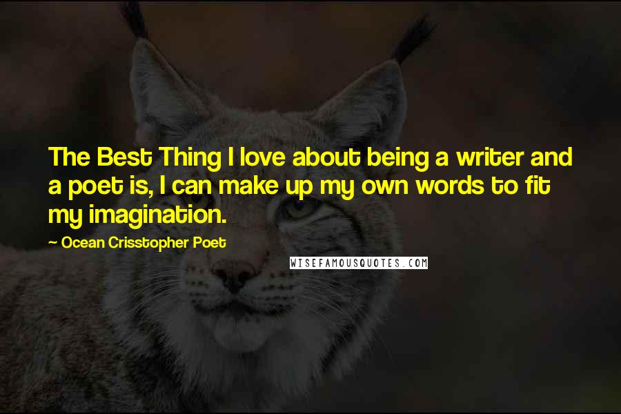 Ocean Crisstopher Poet Quotes: The Best Thing I love about being a writer and a poet is, I can make up my own words to fit my imagination.