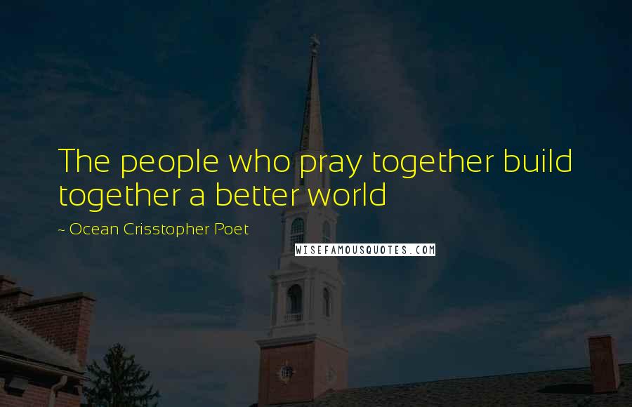 Ocean Crisstopher Poet Quotes: The people who pray together build together a better world