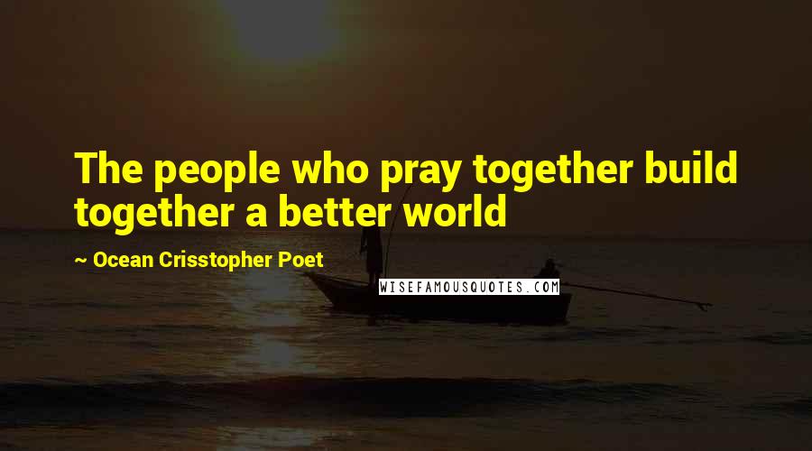 Ocean Crisstopher Poet Quotes: The people who pray together build together a better world
