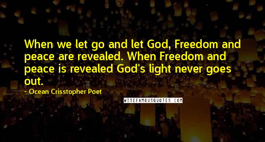 Ocean Crisstopher Poet Quotes: When we let go and let God, Freedom and peace are revealed. When Freedom and peace is revealed God's light never goes out.