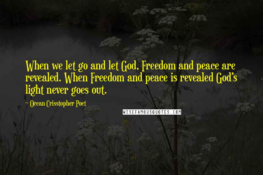 Ocean Crisstopher Poet Quotes: When we let go and let God, Freedom and peace are revealed. When Freedom and peace is revealed God's light never goes out.