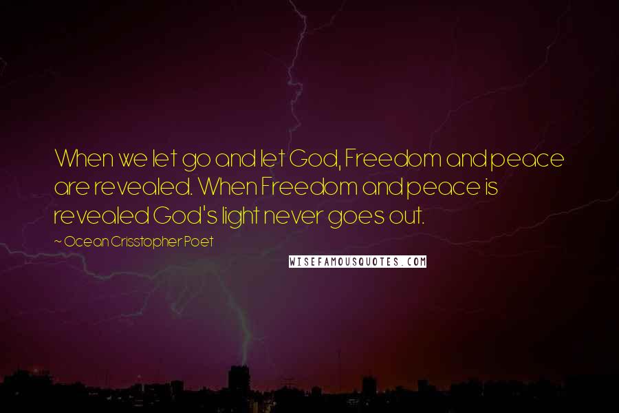 Ocean Crisstopher Poet Quotes: When we let go and let God, Freedom and peace are revealed. When Freedom and peace is revealed God's light never goes out.