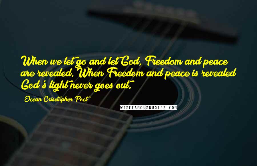 Ocean Crisstopher Poet Quotes: When we let go and let God, Freedom and peace are revealed. When Freedom and peace is revealed God's light never goes out.