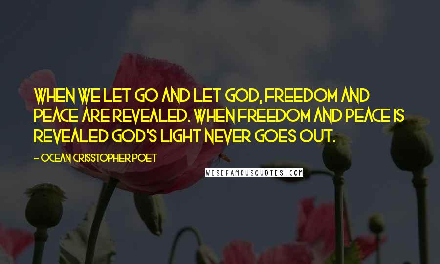 Ocean Crisstopher Poet Quotes: When we let go and let God, Freedom and peace are revealed. When Freedom and peace is revealed God's light never goes out.