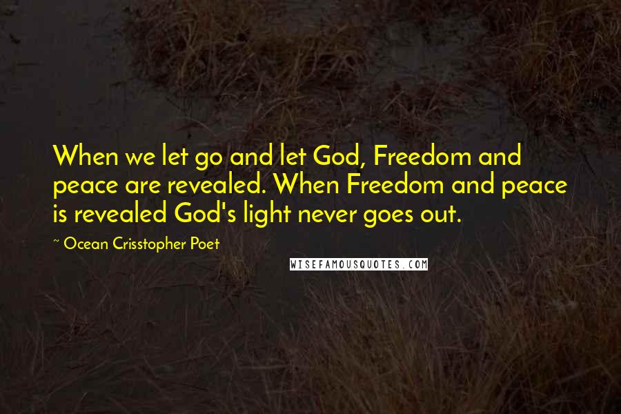 Ocean Crisstopher Poet Quotes: When we let go and let God, Freedom and peace are revealed. When Freedom and peace is revealed God's light never goes out.