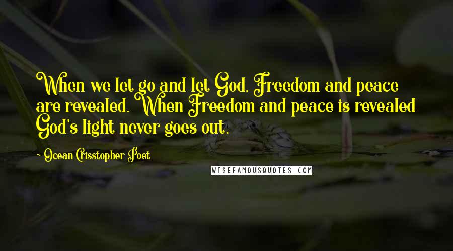 Ocean Crisstopher Poet Quotes: When we let go and let God, Freedom and peace are revealed. When Freedom and peace is revealed God's light never goes out.