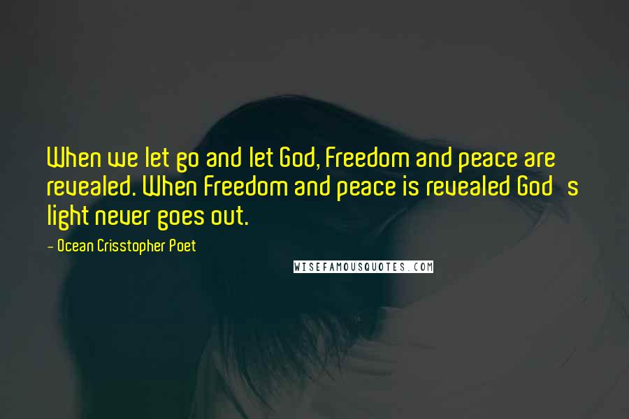 Ocean Crisstopher Poet Quotes: When we let go and let God, Freedom and peace are revealed. When Freedom and peace is revealed God's light never goes out.