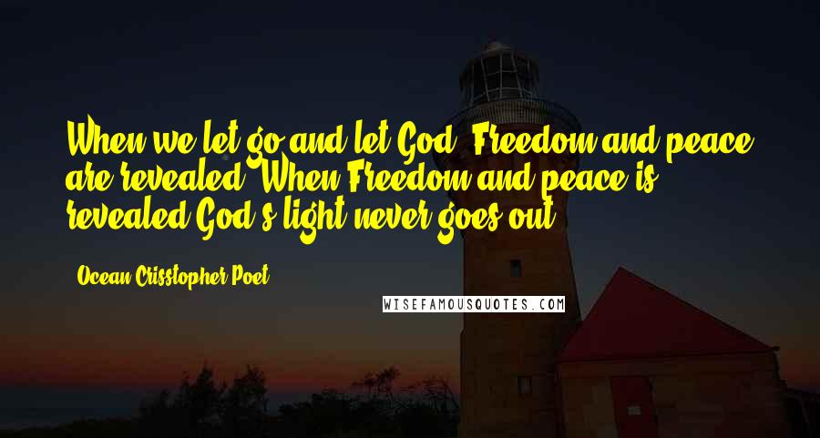 Ocean Crisstopher Poet Quotes: When we let go and let God, Freedom and peace are revealed. When Freedom and peace is revealed God's light never goes out.