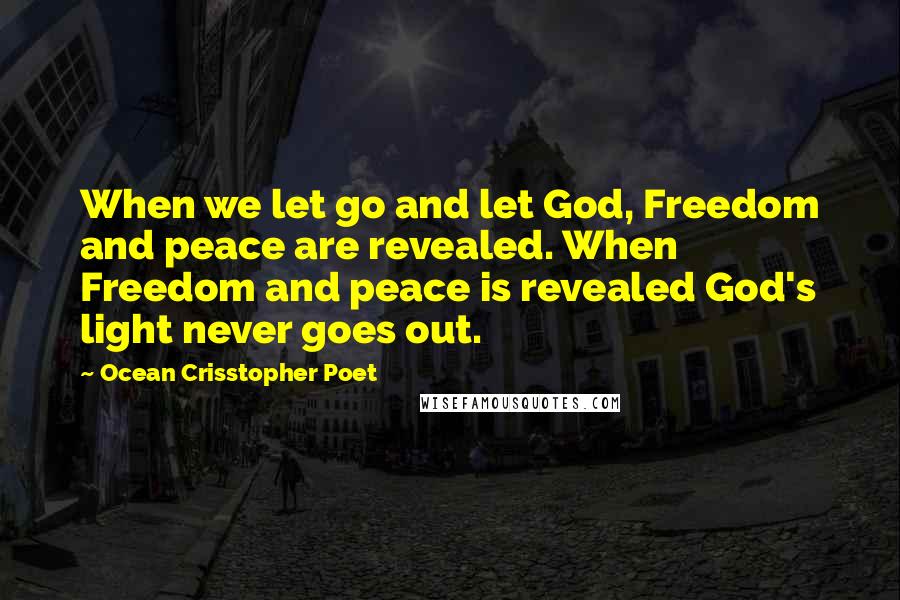 Ocean Crisstopher Poet Quotes: When we let go and let God, Freedom and peace are revealed. When Freedom and peace is revealed God's light never goes out.