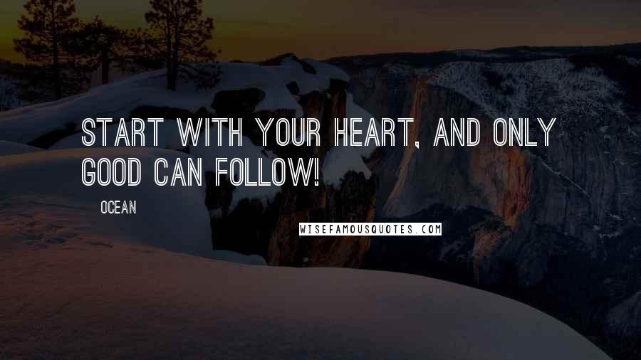 Ocean Quotes: Start with your heart, and only good can follow!