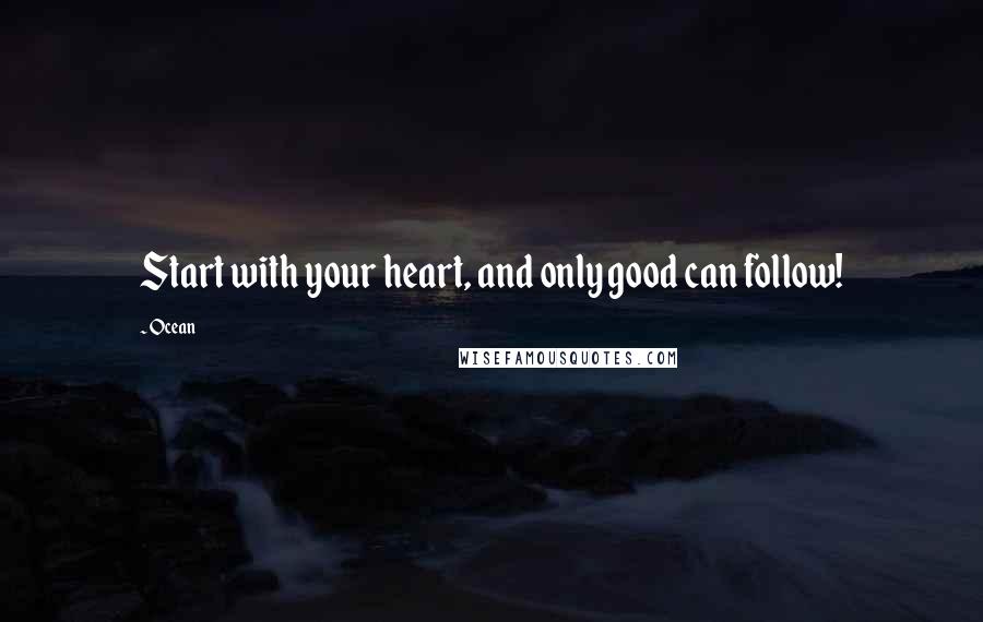 Ocean Quotes: Start with your heart, and only good can follow!